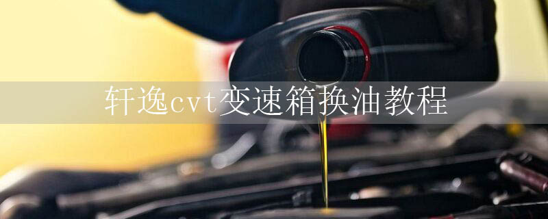 轩逸cvt变速箱换油教程