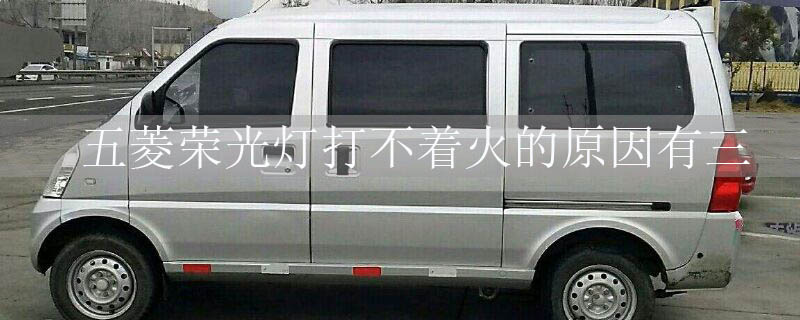 五菱荣光灯打不着火的原因有三