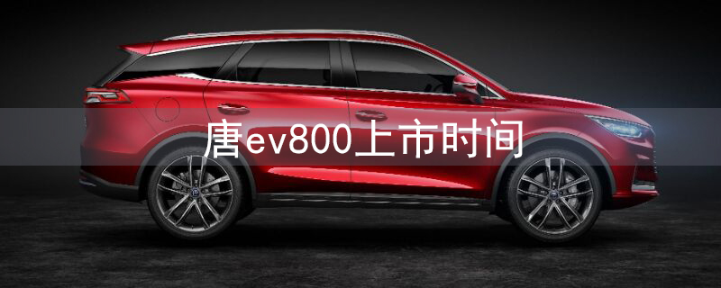 唐ev800上市时间