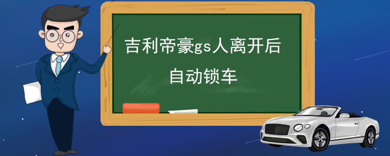 吉利帝豪gs人离开后自动锁车