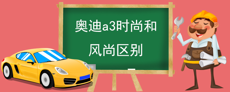 奥迪a3时尚和风尚区别 价格不同内饰配置材料不同外观不同