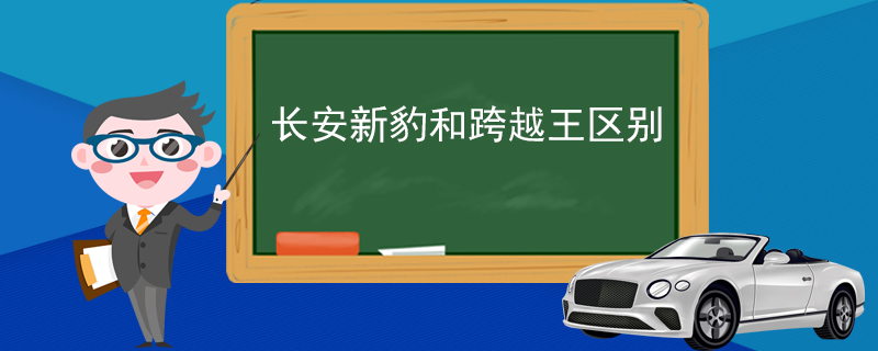 长安新豹和跨越王区别 车身长度不同及动力不同