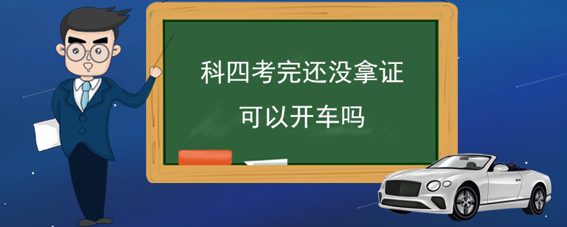 科四考完还没拿证可以开车吗