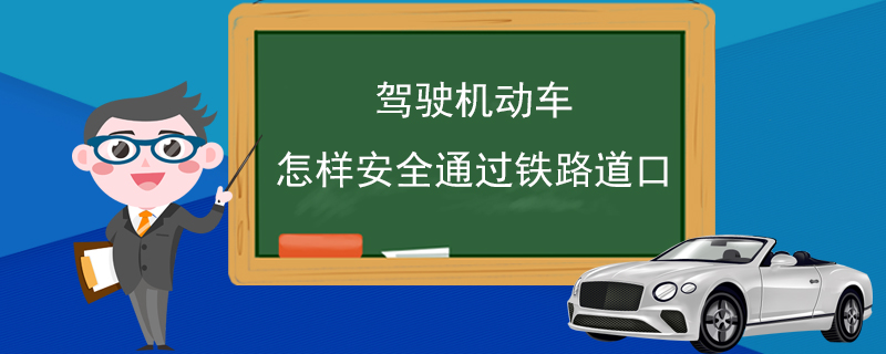 驾驶机动车怎样安全通过铁路道口