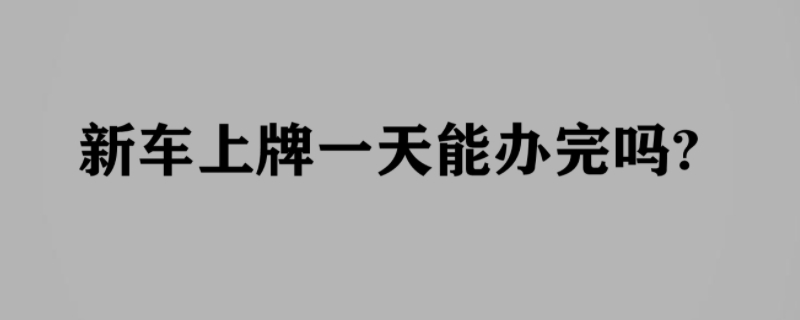 新车上牌一天能办完吗