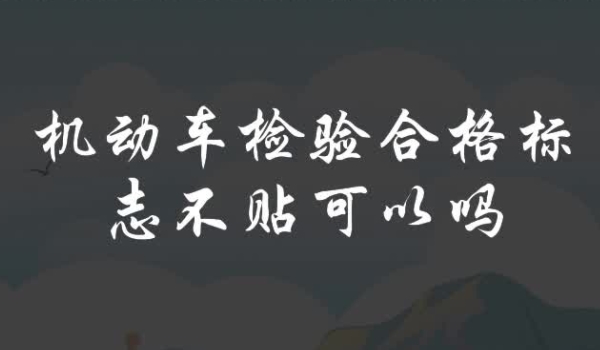 机动车检验合格标志不贴可以吗 领取后不可以不粘贴（没有发放可以不粘贴）