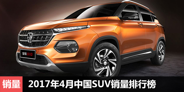  2017年4月中国SUV销量排行榜 510逆袭 
