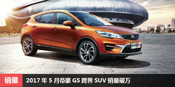  2017年5月帝豪GS跨界SUV销量破万 