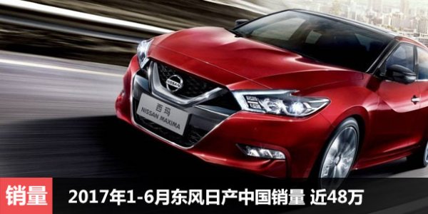  2017年1-6月东风日产中国销量 近48万 