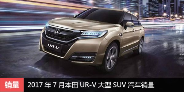  2017年7月本田UR-V大型SUV汽车销量 