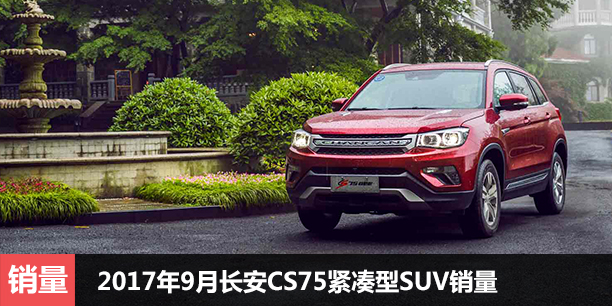  2017年9月长安CS75紧凑型SUV销量增39.9% 