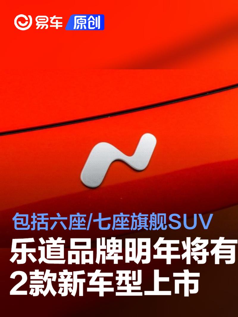 乐道品牌明年将有2款新车型上市 六座/七座旗舰SUV+大五座SUV